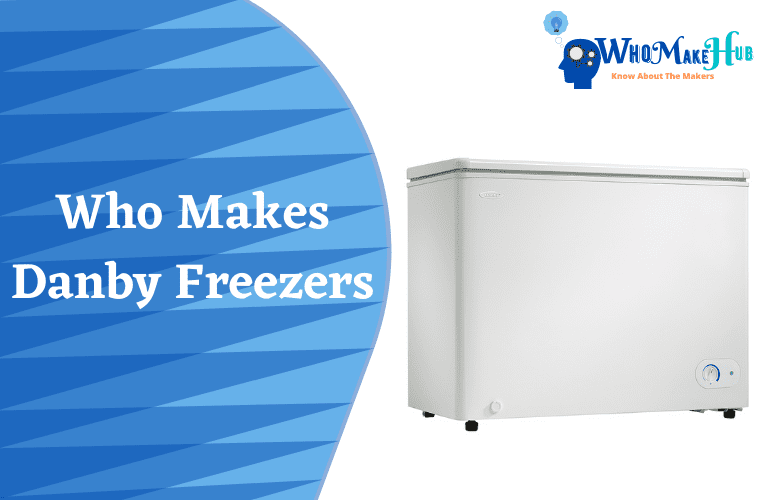 Who Makes Danby Freezers? Everything You Need To Know