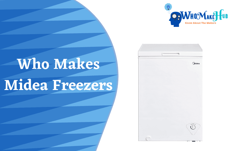 Who Makes Midea Freezers? The Things You Should Know