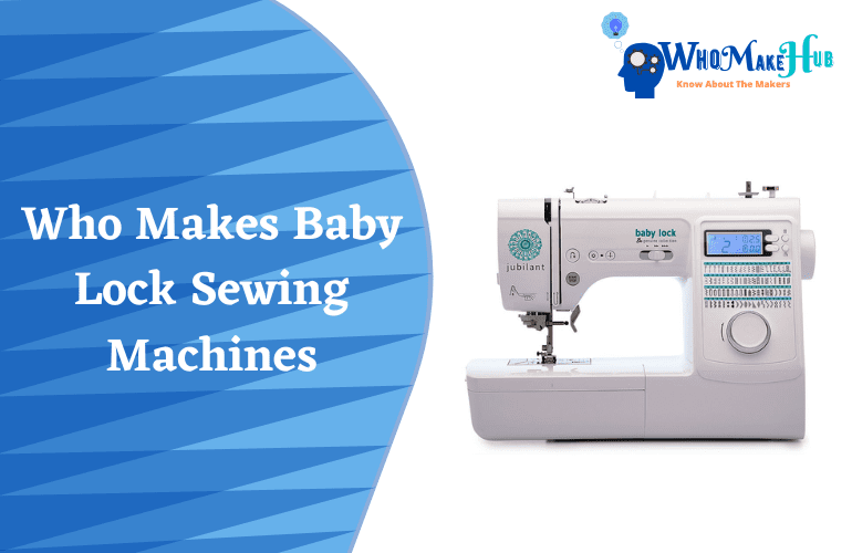 Who Makes Baby Lock Sewing Machines? A Helpful Guide